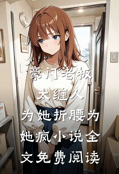 豪门老板太缠人，为她折腰为她疯小说全文免费阅读