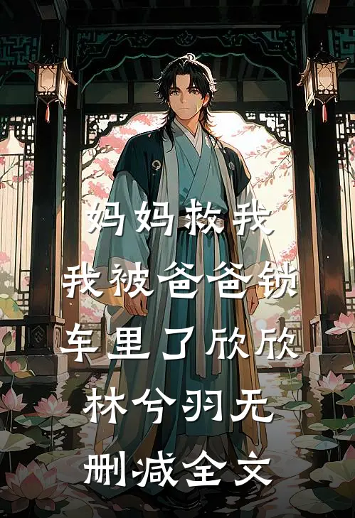 妈妈救我，我被爸爸锁车里了欣欣林兮羽无删减全文