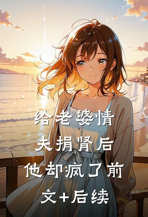 给老婆情夫捐肾后，他却疯了前文+后续