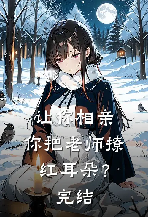 让你相亲，你把老师撩红耳朵？完结