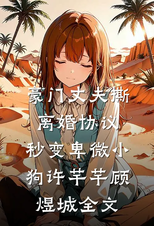 豪门丈夫撕离婚协议，秒变卑微小狗许芊芊顾煜城全文