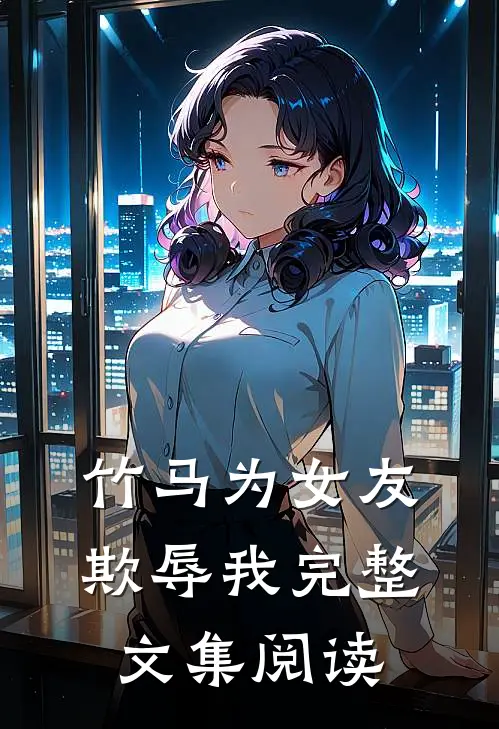 竹马为女友欺辱我完整文集阅读
