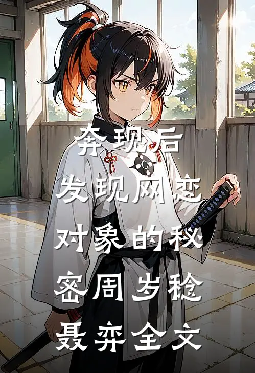 奔现后，发现网恋对象的秘密周岁稔聂弈全文