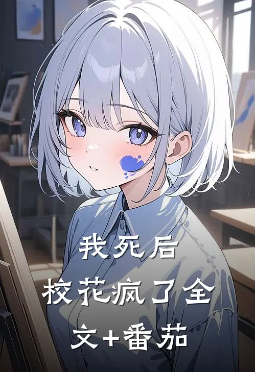 我死后，校花疯了全文+番茄