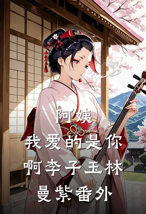 阿姨，我爱的是你啊李子玉林曼紫番外