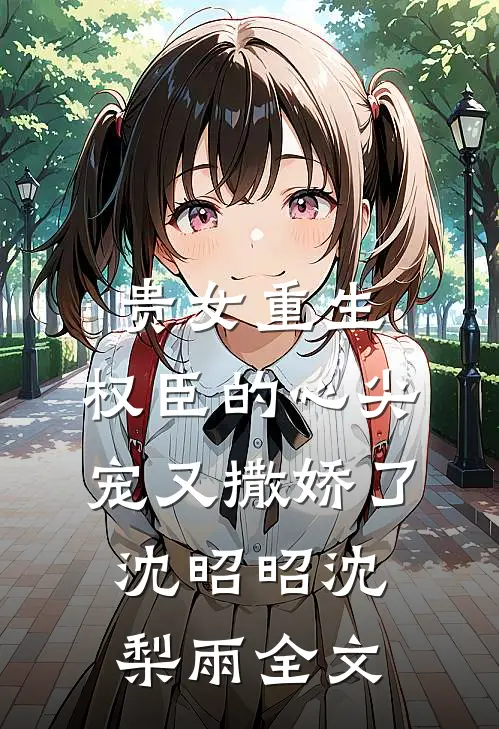 贵女重生：权臣的心尖宠又撒娇了沈昭昭沈梨雨全文