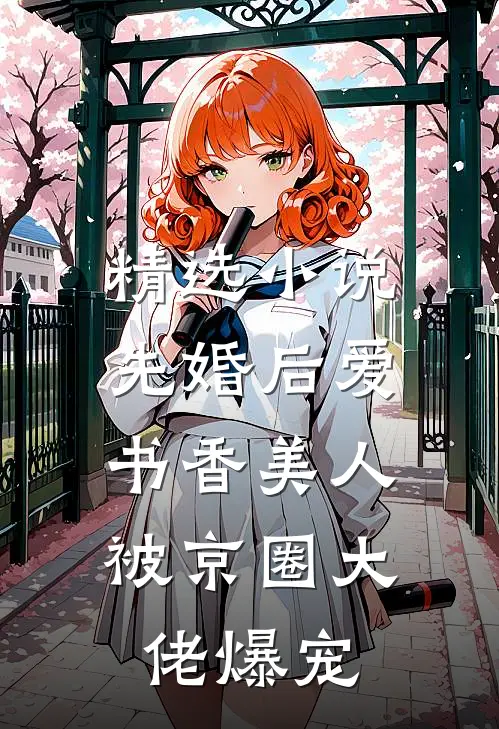 精选小说先婚后爱：书香美人被京圈大佬爆宠