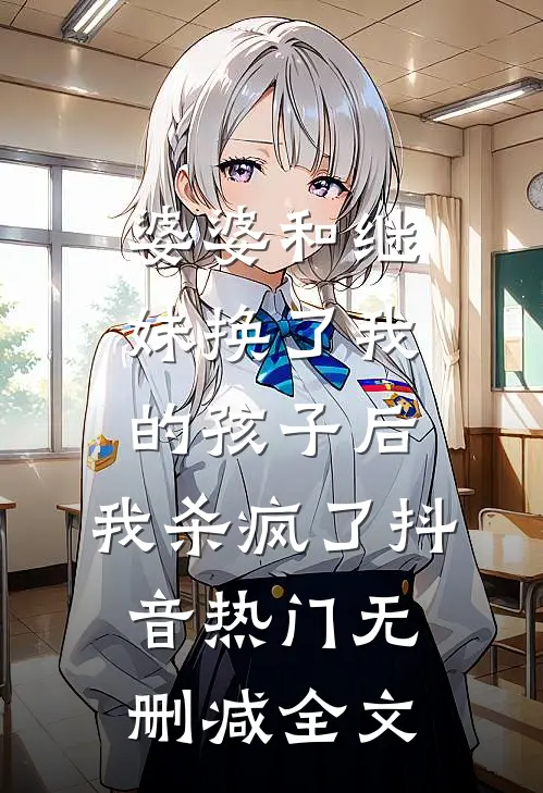 婆婆和继妹换了我的孩子后，我杀疯了抖音热门无删减全文