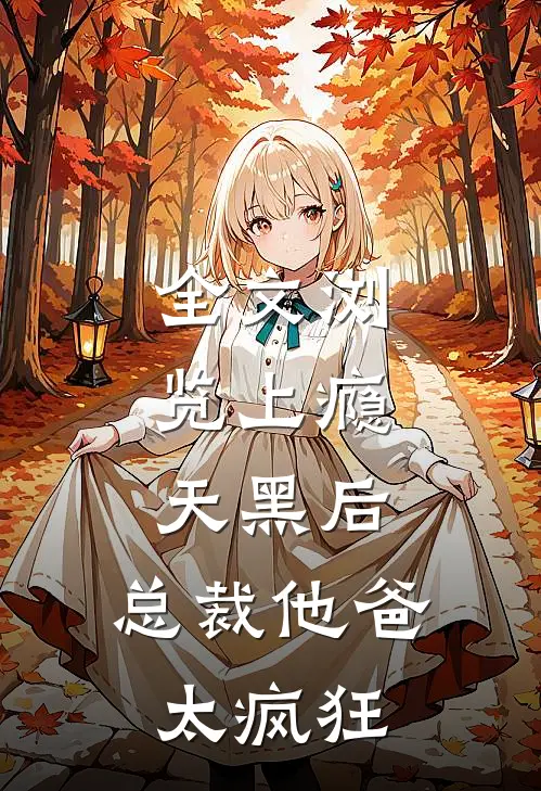 全文浏览上瘾：天黑后，总裁他爸太疯狂