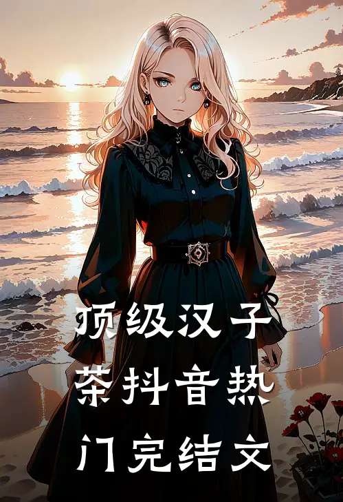 顶级汉子茶抖音热门完结文