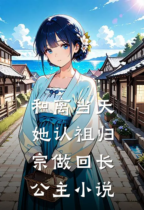 和离当天，她认祖归宗做回长公主小说
