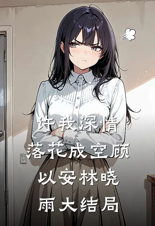 许我深情，落花成空顾以安林晓雨大结局