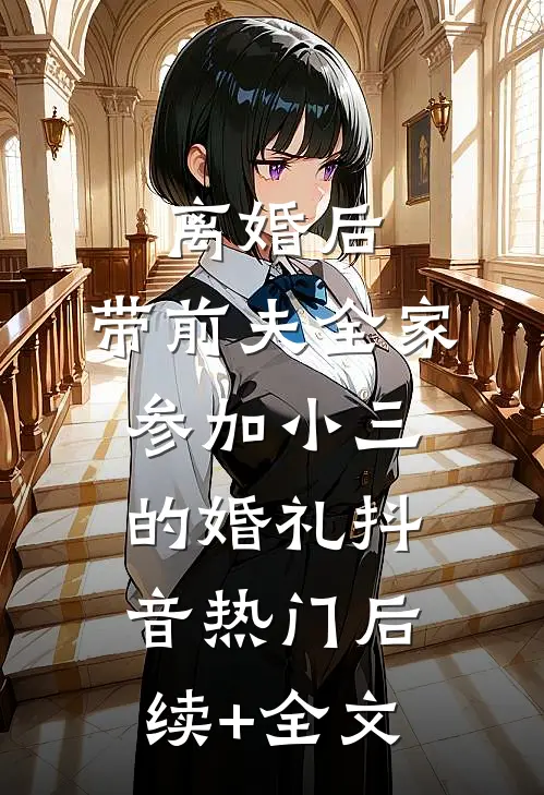 离婚后，带前夫全家参加小三的婚礼抖音热门后续+全文