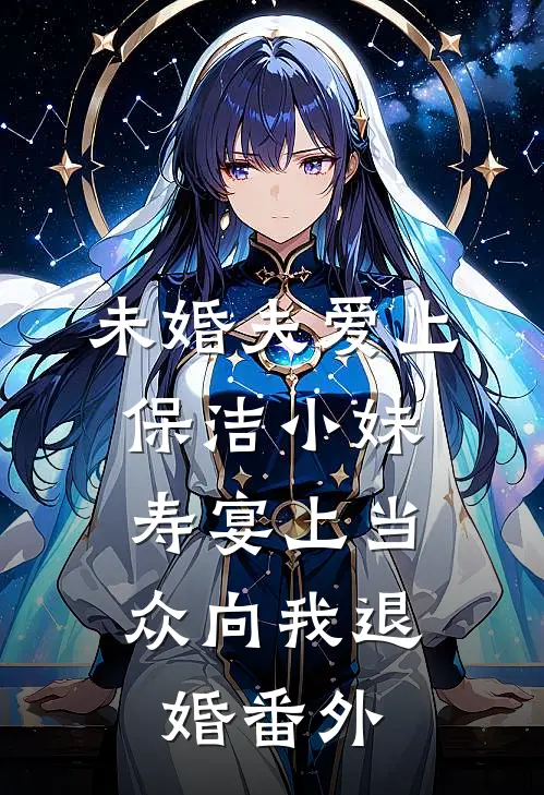 未婚夫爱上保洁小妹，寿宴上当众向我退婚番外