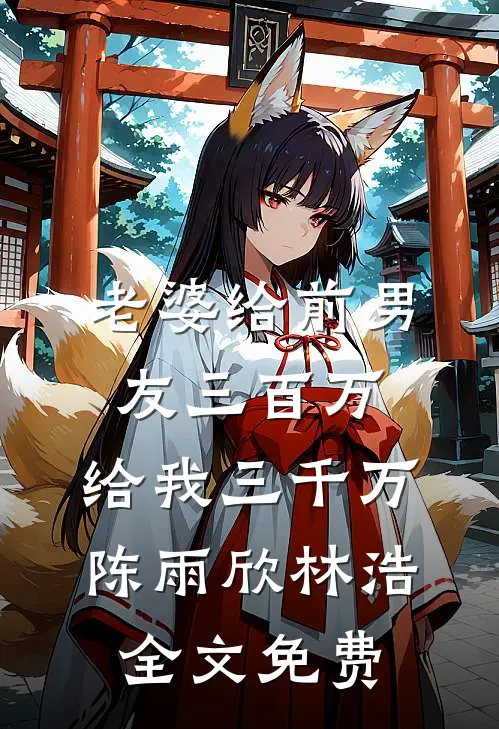 老婆给前男友三百万，给我三千万陈雨欣林浩全文免费