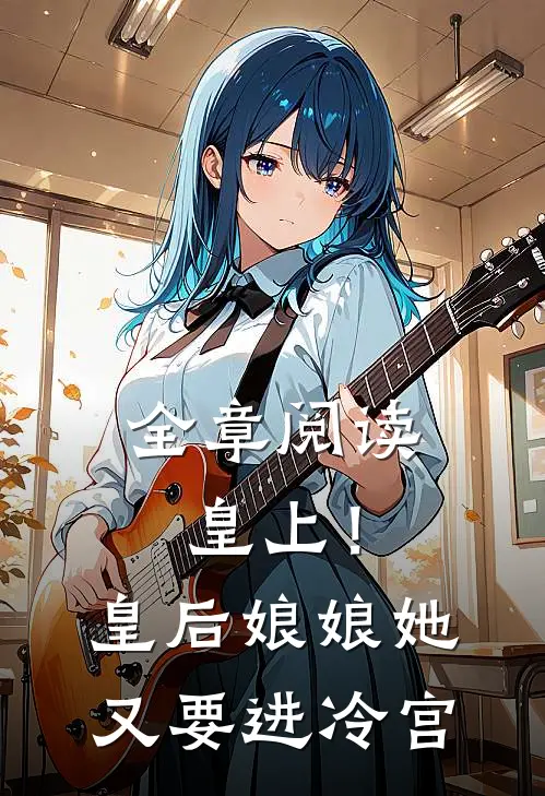 全章阅读皇上!皇后娘娘她又要进冷宫