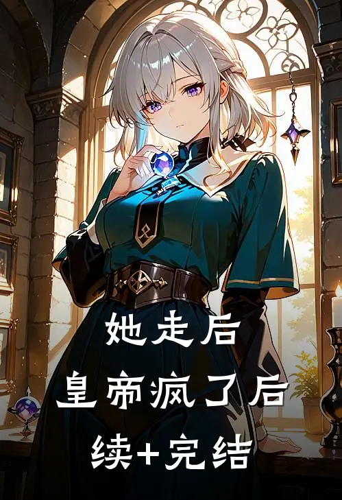 她走后，皇帝疯了后续+完结