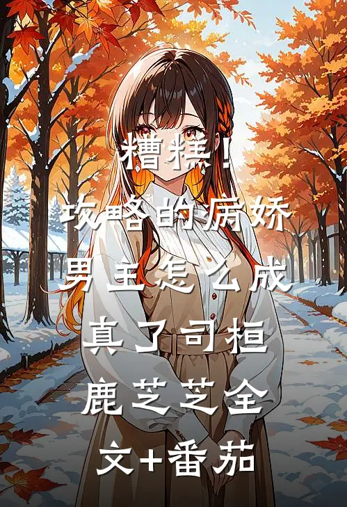 糟糕！攻略的病娇男主怎么成真了司桓鹿芝芝全文+番茄