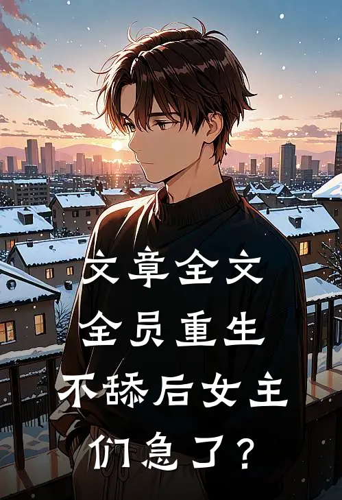 文章全文全员重生：不舔后女主们急了？