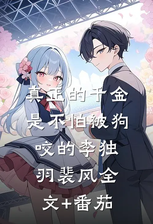 真正的千金是不怕被狗咬的李独羽裴风全文+番茄