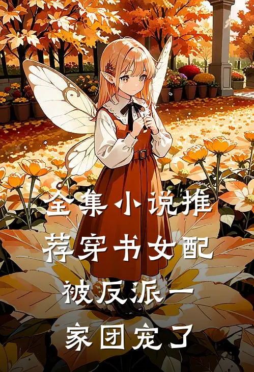 全集小说推荐穿书女配被反派一家团宠了