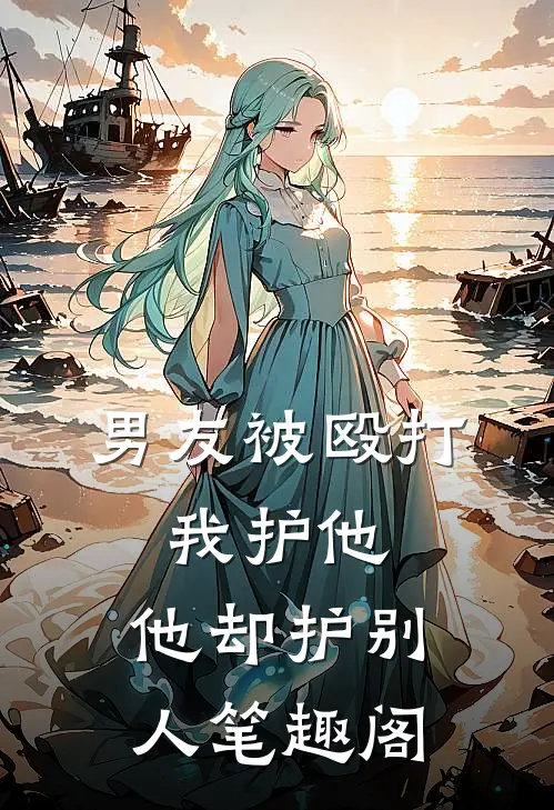 男友被殴打，我护他，他却护别人笔趣阁