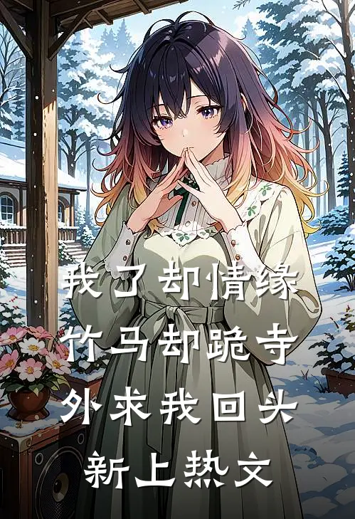 我了却情缘，竹马却跪寺外求我回头新上热文