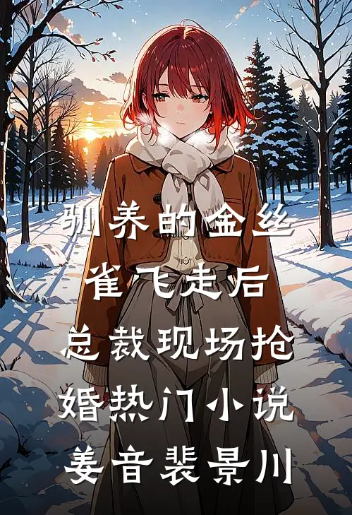 驯养的金丝雀飞走后，总裁现场抢婚热门小说姜音裴景川