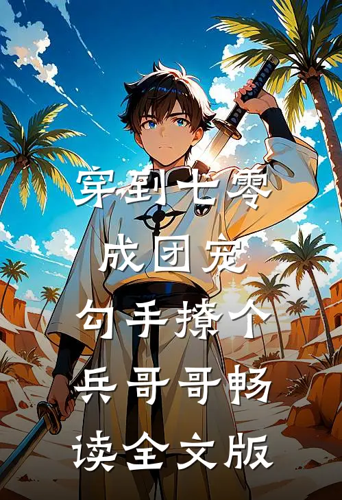 穿到七零成团宠，勾手撩个兵哥哥畅读全文版