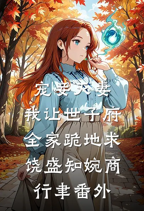 宠妾灭妻，我让世子府全家跪地求饶盛知婉商行聿 番外