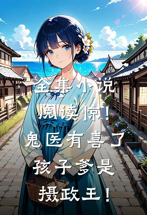 全集小说阅读惊！鬼医有喜了，孩子爹是摄政王！