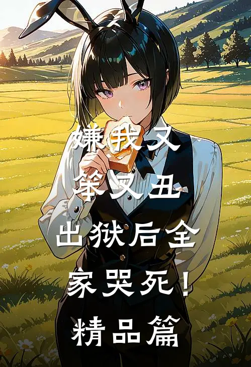 嫌我又笨又丑，出狱后全家哭死！精品篇