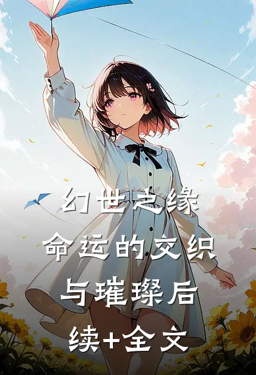 幻世之缘:命运的交织与璀璨后续+全文