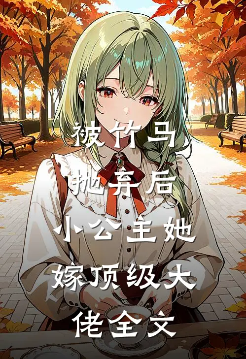 被竹马抛弃后,小公主她嫁顶级大佬全文阅读
