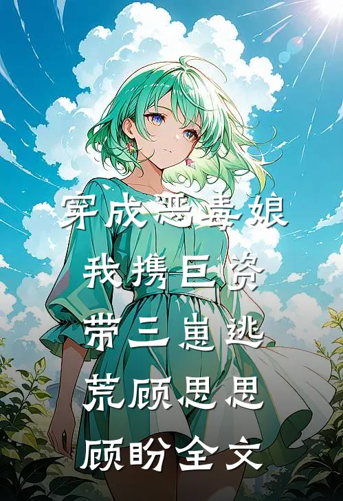 穿成恶毒娘，我携巨资带三崽逃荒顾思思顾盼全文