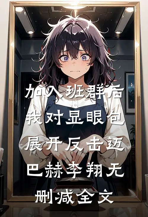 加入班群后，我对显眼包展开反击迈巴赫李翔无删减全文