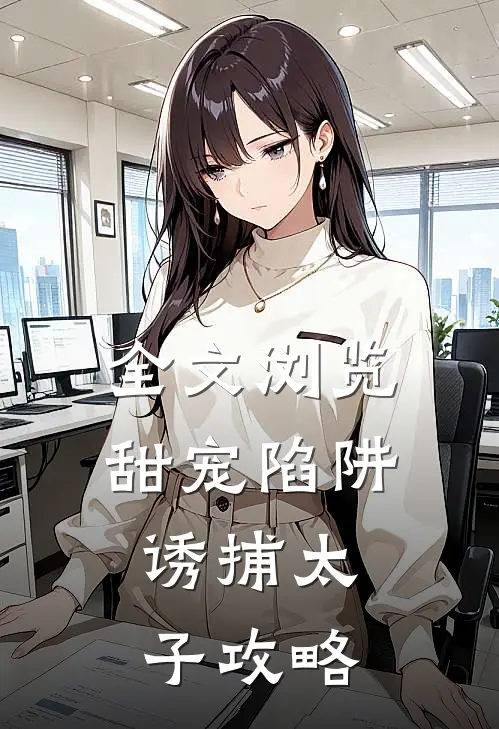 全文浏览甜宠陷阱：诱捕太子攻略