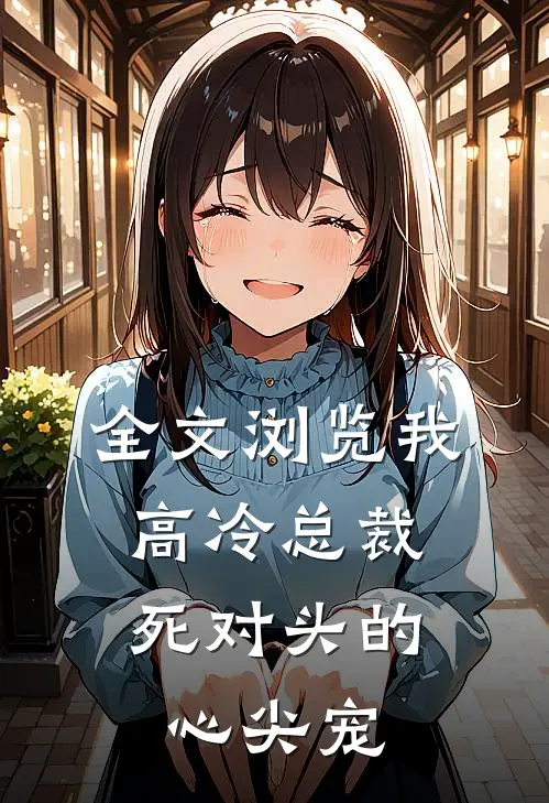 全文浏览我，高冷总裁，死对头的心尖宠