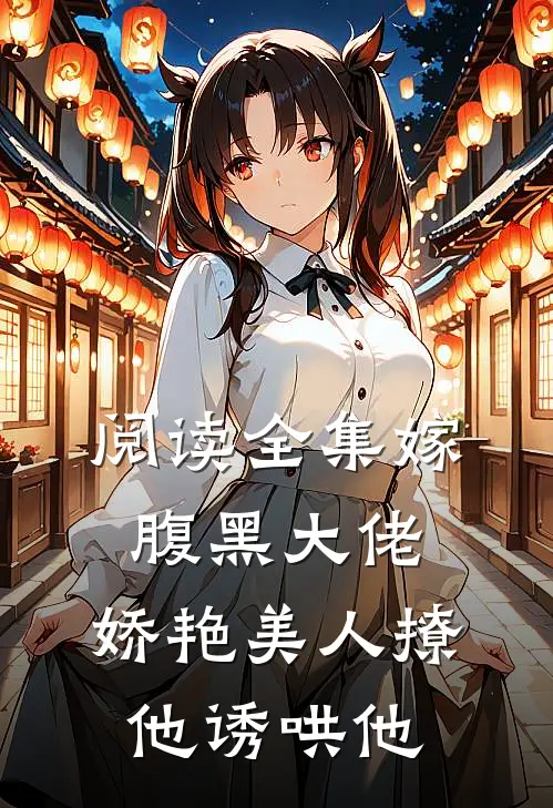 阅读全集嫁腹黑大佬，娇艳美人撩他诱哄他