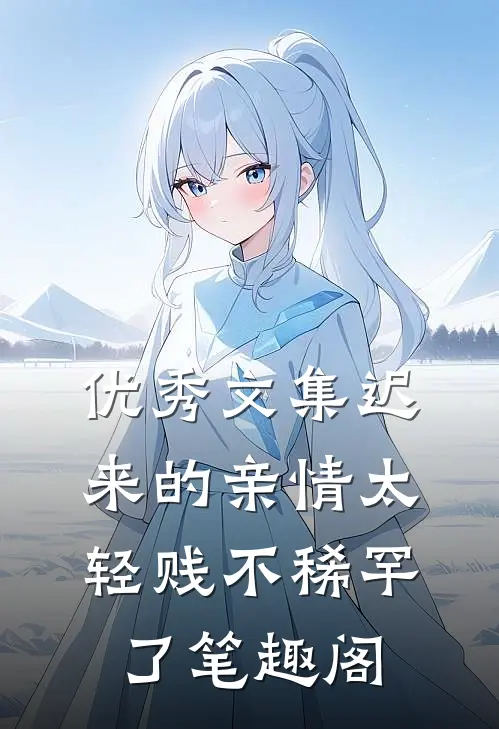 优秀文集迟来的亲情太轻贱不稀罕了笔趣阁