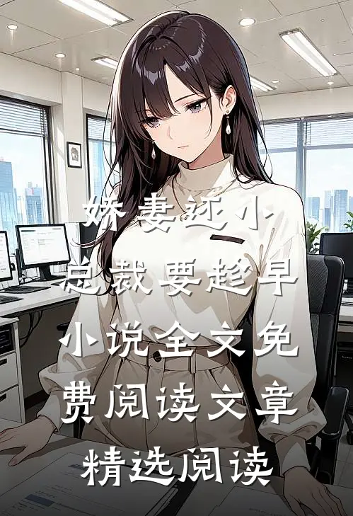 娇妻还小,总裁要趁早小说全文免费阅读文章精选阅读