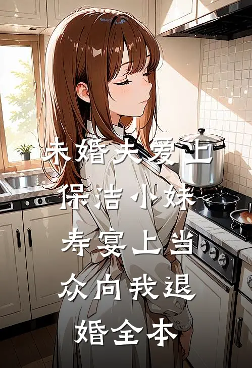 未婚夫爱上保洁小妹，寿宴上当众向我退婚全本