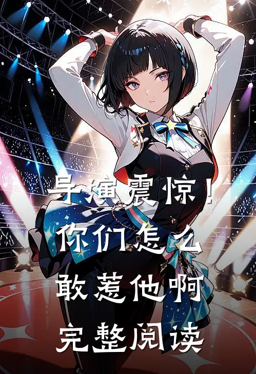 导演震惊！你们怎么敢惹他啊完整阅读