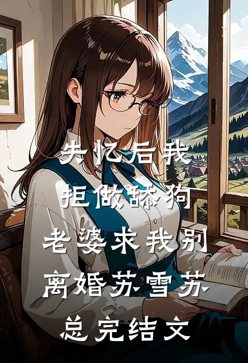 失忆后我拒做舔狗，老婆求我别离婚苏雪苏总完结文