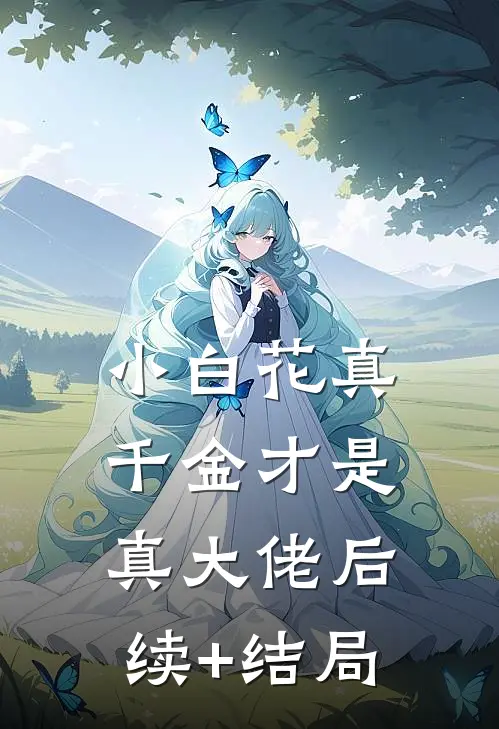 小白花真千金才是真大佬后续+结局