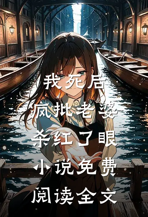 我死后，疯批老婆杀红了眼小说免费阅读全文