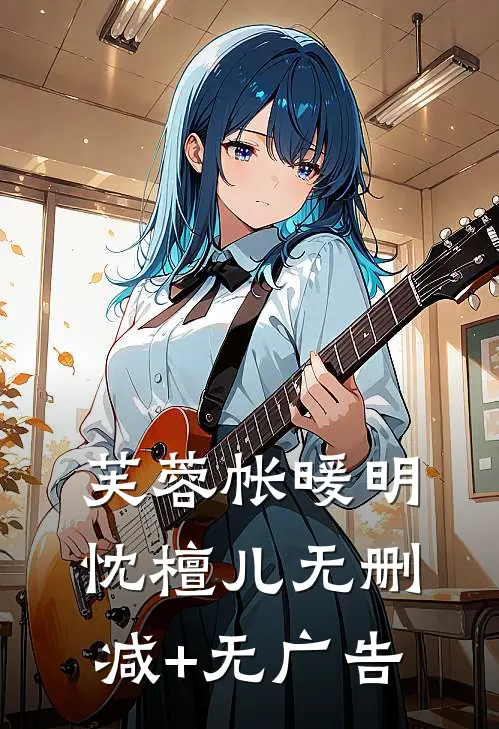 芙蓉帐暖明忱檀儿无删减+无广告