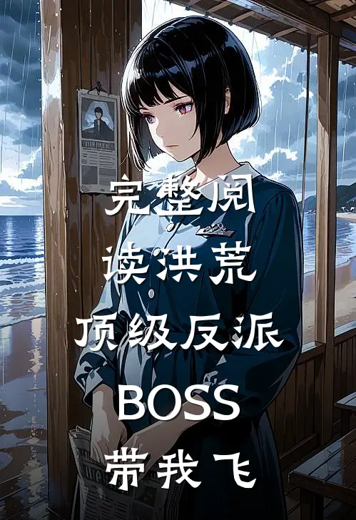 完整阅读洪荒：顶级反派BOSS带我飞