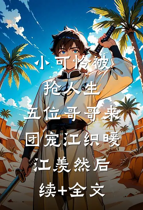 小可怜被抢人生，五位哥哥来团宠江织暖江羡然后续+全文