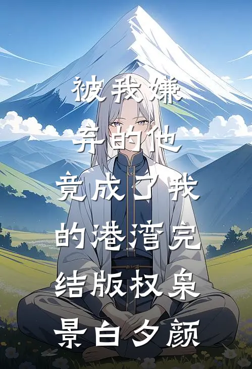 被我嫌弃的他，竟成了我的港湾完结版权枭景白夕颜